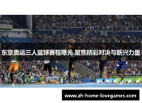 东京奥运三人篮球赛程曝光 聚焦精彩对决与新兴力量